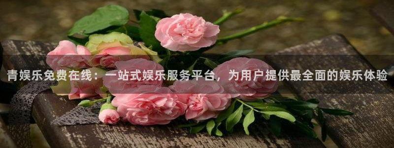 天富平台vip麻将胡了：青娱乐免费在线：一站式娱乐服务平台，为用户提供最全面的娱