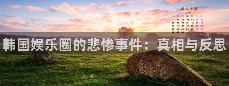 天富平台3平台注册：韩国娱乐圈的悲惨事件：真相与反思