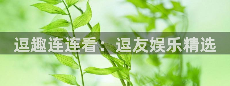 天富平台凯捷开号链接：逗趣连连看：逗友娱乐精选