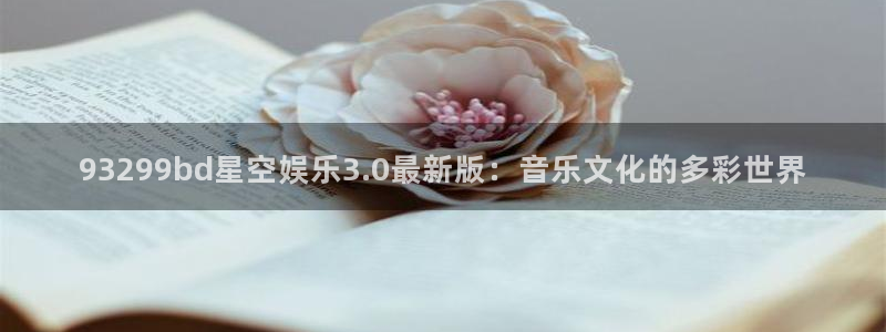 天富平台平台官网入口下载：93299bd星空娱乐3.0最新版：音乐文化的多彩世界