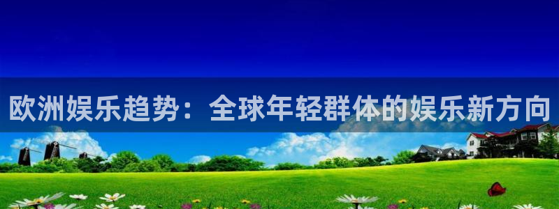天富平台体育凯捷平台主管：欧洲娱乐趋势：全球年轻群体的娱乐新方向