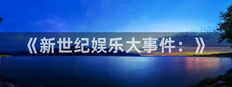 天富平台pg电子游戏在线玩：《新世纪娱乐大事件：》