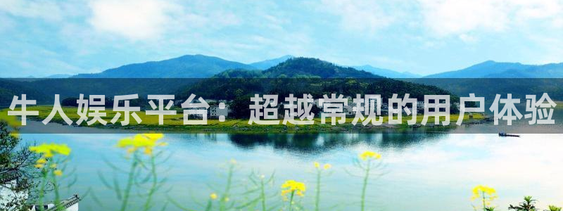 天富平台体育凯捷平台招商：牛人娱乐平台：超越常规的用户体验