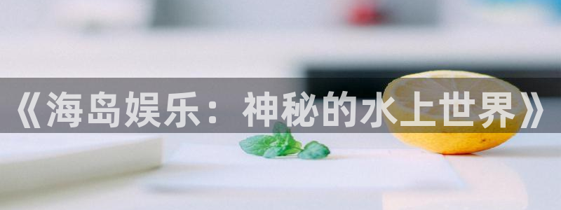 天富平台是正规平台吗：《海岛娱乐：神秘的水上世界》