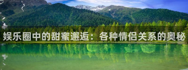 天富平台游戏官网版：娱乐圈中的甜蜜邂逅：各种情侣关系的奥秘