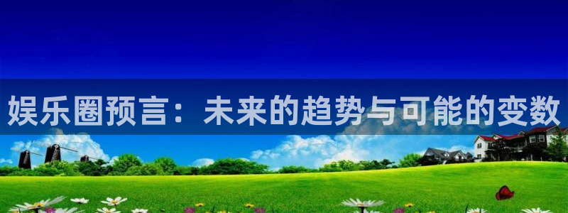 天富平台2体育：娱乐圈预言：未来的趋势与可能的变数