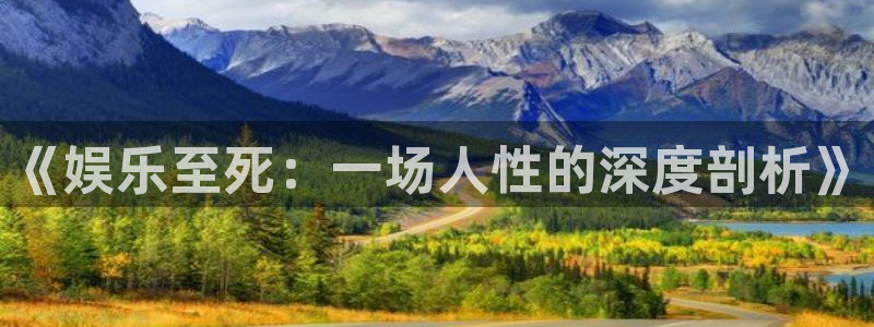 天富平台是大平台吗：《娱乐至死：一场人性的深度剖析》